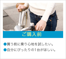 ご購入前 ●買う前に乗り心地を試したい。●自分にぴったりの1台がほしい。